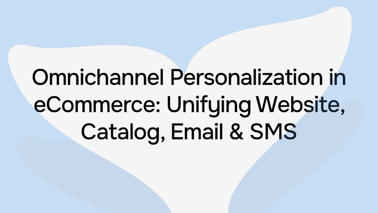 Omnichannel Personalization in eCommerce: Unifying Website, Catalog, Email & SMS